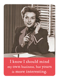 The My Own Business Magnet by Shannon Martin Design features a vintage-style photo of a woman in a suit on the phone, smiling, with the quote: "I know I should mind my own business, but yours is more interesting." Perfect for your fridge!.