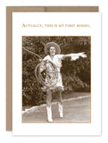 A woman dressed in classic cowboy gear, complete with a hat and boots, strikes a pose holding a lasso. The text above her reads, "Actually, this is my first rodeo." This Shannon Martin Design greeting card is made from recycled paper in the USA and features a delightful sepia-toned image for an authentic vintage feel.