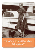 A vintage black-and-white photo features a woman in a patterned dress standing beside a classic car, with a small dog at her feet and a row of old lockers in the background. Below it, text reads: "That's a horrible idea. What time?" This is part of the What Time Magnet by Shannon Martin Design.